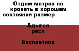 Отдам матрас на кровать в хорошем состоянии размер 2*1.60  - Адыгея респ. Бесплатное » Отдам бесплатно   . Адыгея респ.